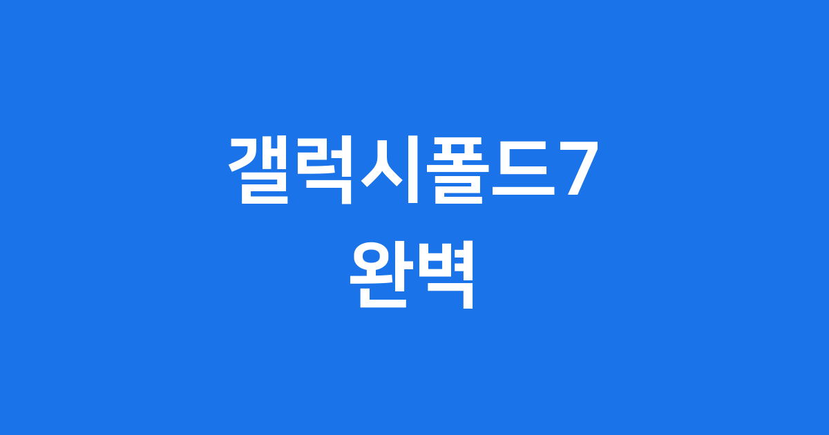 갤럭시폴드7 완벽 가이드 - 출시일정부터 스펙까지